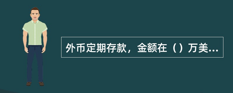 外币定期存款，金额在（）万美元（含）以上，应按大额外币存款利率为客户计息