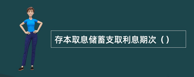 存本取息储蓄支取利息期次（）