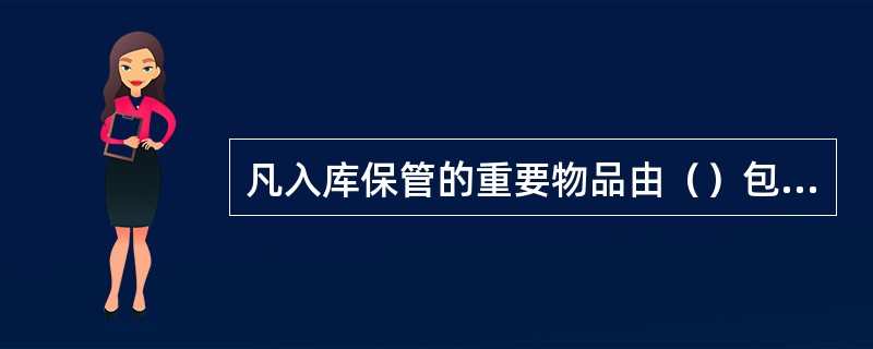 凡入库保管的重要物品由（）包装加封条
