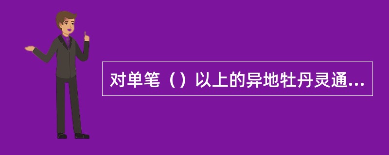 对单笔（）以上的异地牡丹灵通卡存取款业务，需经有权人授权，并摘录持卡人身份证件及