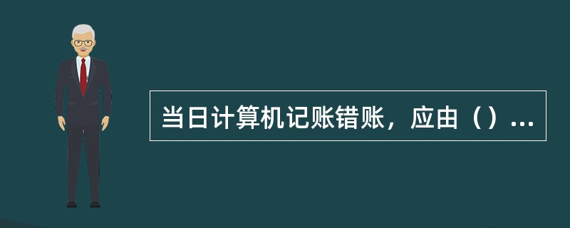 当日计算机记账错账，应由（）使用反交易处理