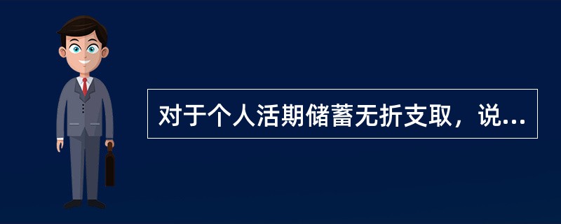 对于个人活期储蓄无折支取，说法不正确的是（）