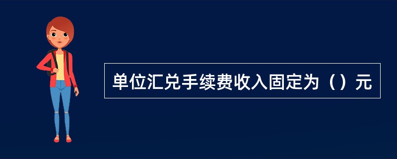 单位汇兑手续费收入固定为（）元