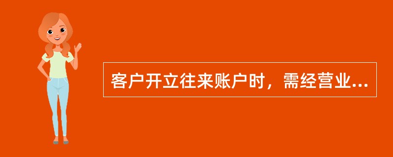 客户开立往来账户时，需经营业网点业务主管按规定初审签字后报支行复审，支行（）复审