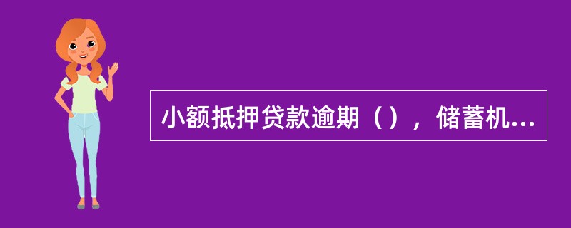 小额抵押贷款逾期（），储蓄机构有权处理抵押存单，抵偿贷款本息