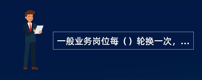 一般业务岗位每（）轮换一次，票据交换员每（）轮换一次