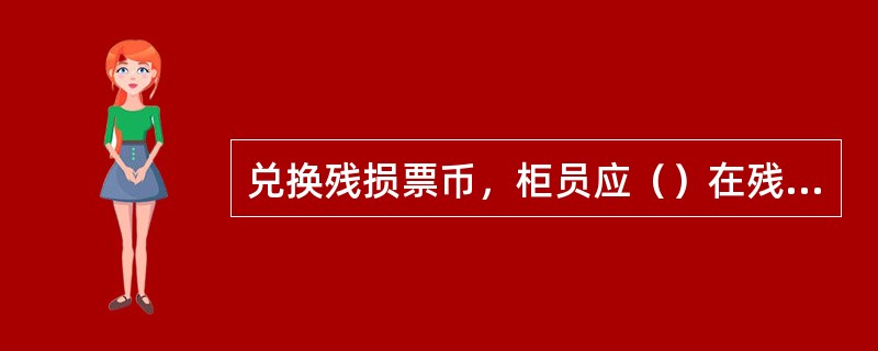 兑换残损票币，柜员应（）在残损票币上加盖“全额”或“半额”戳记