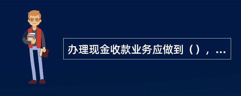 办理现金收款业务应做到（），按券别录入，超权限现金收款必须经有权人授权并复核，联