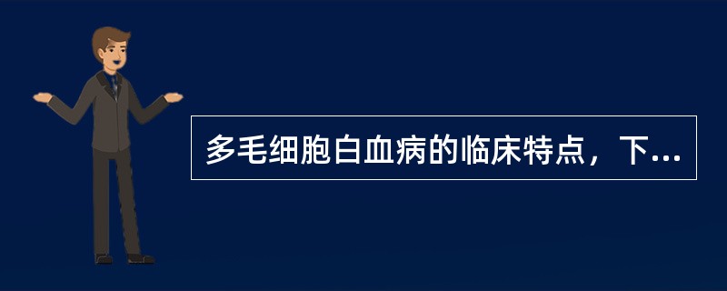 多毛细胞白血病的临床特点，下列哪一条不正确（）.