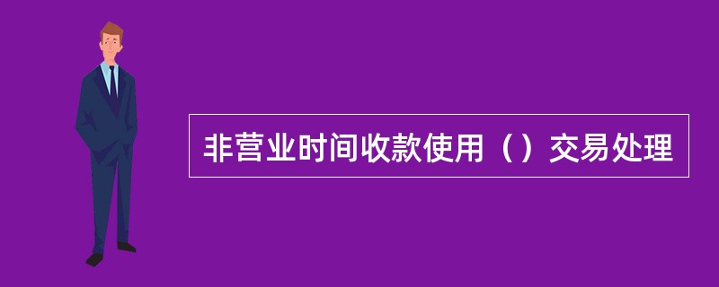 非营业时间收款使用（）交易处理