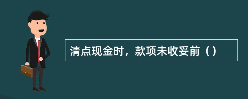 清点现金时，款项未收妥前（）