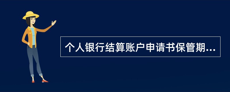 个人银行结算账户申请书保管期限为多少时间（）