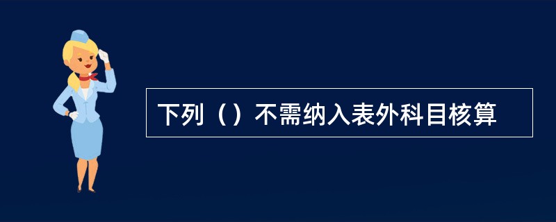 下列（）不需纳入表外科目核算