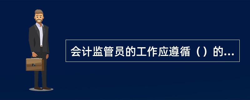 会计监管员的工作应遵循（）的管理原则