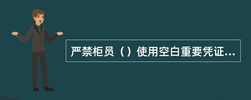 严禁柜员（）使用空白重要凭证和有价单证