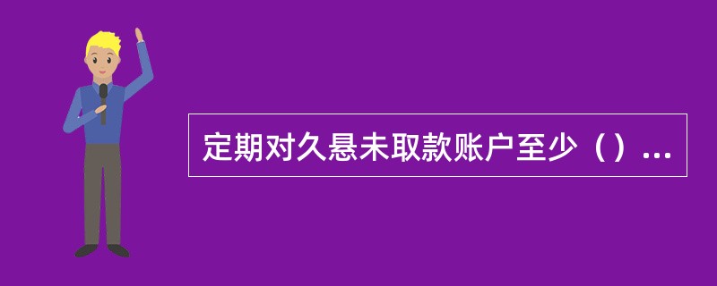 定期对久悬未取款账户至少（）每半年核对一次