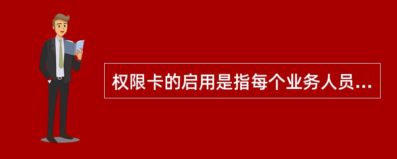 权限卡的启用是指每个业务人员首次使用权限止时或权限卡待启用状态时，由（）部门在计