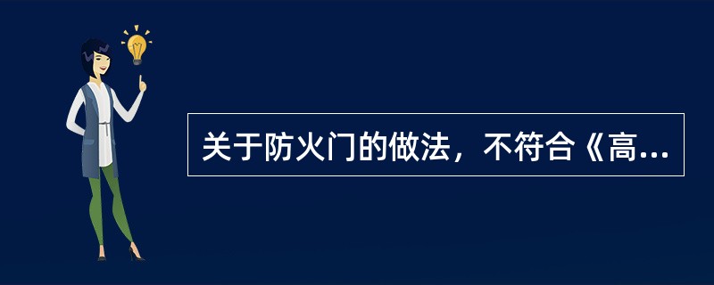 关于防火门的做法，不符合《高层民用建筑设计防火规范》GB50045-1995（2