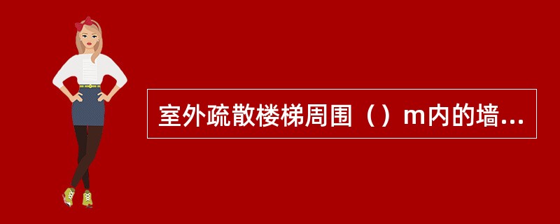 室外疏散楼梯周围（）m内的墙面上，除疏散门外，不应设其他门窗洞口。