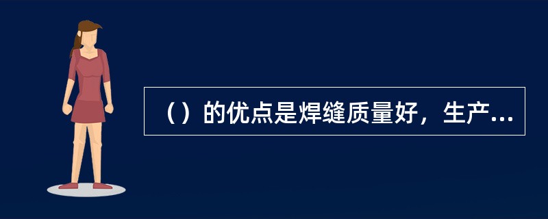 （）的优点是焊缝质量好，生产效率高，焊接材料的电能损耗小，焊件变形小，尤其是改善