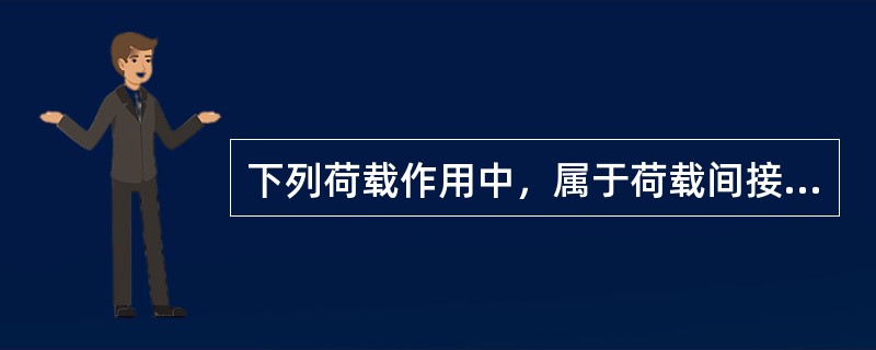 下列荷载作用中，属于荷载间接作用的有（）。