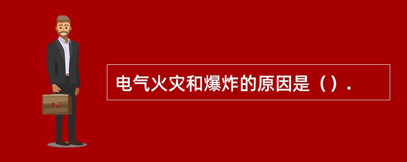 电气火灾和爆炸的原因是（）.