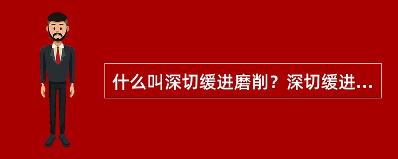 什么叫深切缓进磨削？深切缓进磨削有何特点？