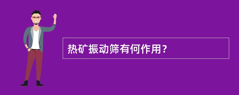 热矿振动筛有何作用？