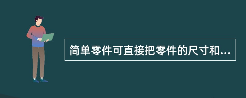 简单零件可直接把零件的尺寸和形状画在硬壳纸上或钢板上，这种方法称为（）。