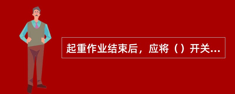 起重作业结束后，应将（）开关切断，并根据要求清理现场。