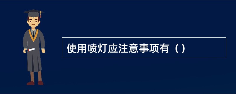 使用喷灯应注意事项有（）