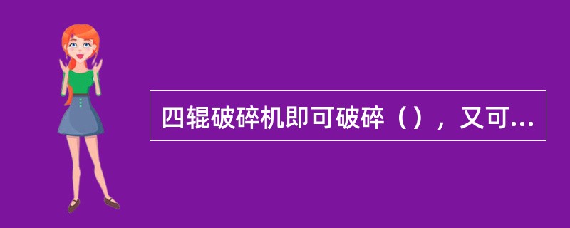 四辊破碎机即可破碎（），又可破碎无烟煤。