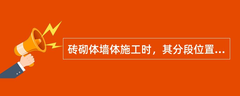 砖砌体墙体施工时，其分段位置宜设在（）。