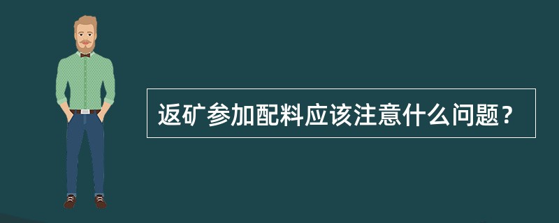 返矿参加配料应该注意什么问题？