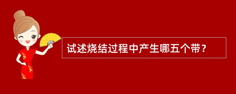 试述烧结过程中产生哪五个带？