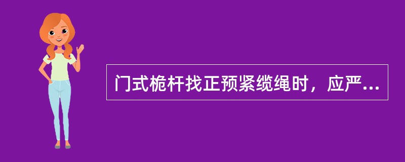 门式桅杆找正预紧缆绳时，应严格控制（）