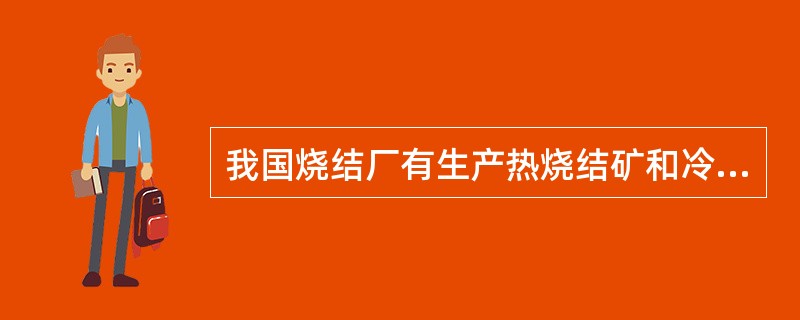 我国烧结厂有生产热烧结矿和冷烧结矿两种工艺流程。（）