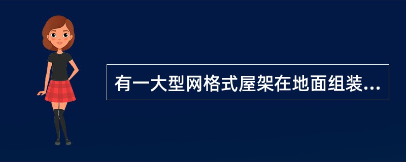 有一大型网格式屋架在地面组装成整体，然后采用多桅杆吊装。由于组装时屋架安装支点与