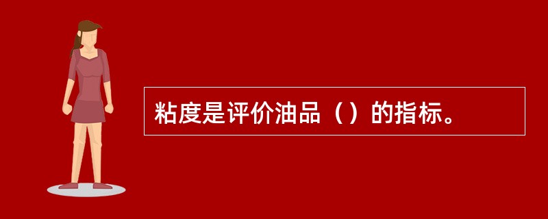 粘度是评价油品（）的指标。