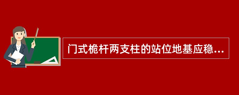 门式桅杆两支柱的站位地基应稳固，特大型吊装时应设专用的混凝土基础，而且要求（）