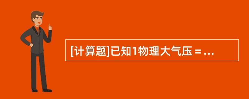 [计算题]已知1物理大气压＝760mmHg，问1工程大气压等于多少mmHg？