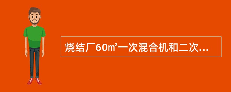 烧结厂60㎡一次混合机和二次混合机筒体型号及倾斜角度对应的是（）