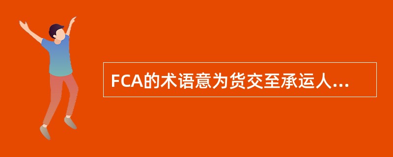 FCA的术语意为货交至承运人。（）