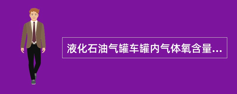 液化石油气罐车罐内气体氧含量超过（），不准装车。