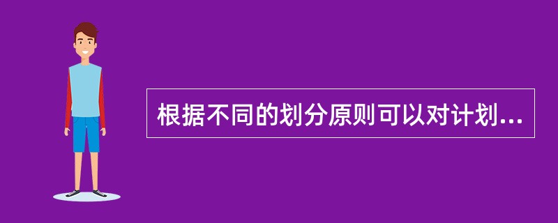 根据不同的划分原则可以对计划进行不同的分类。简述计划按的时间界限分为哪几类？按计