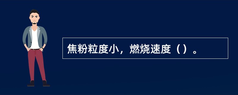 焦粉粒度小，燃烧速度（）。