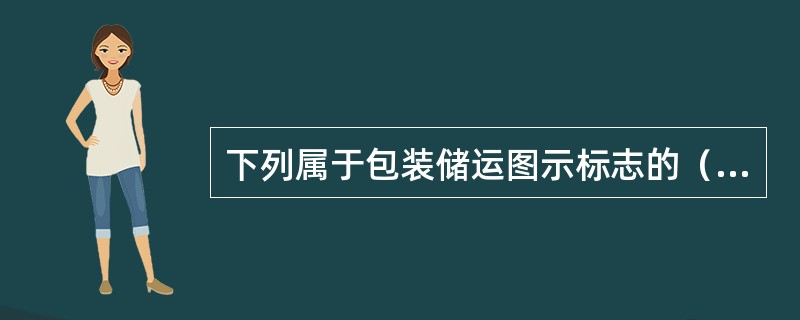 下列属于包装储运图示标志的（）。