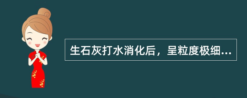 生石灰打水消化后，呈粒度极细的Ca（OH）2胶体颗粒，由于这些广泛分散于混合料的