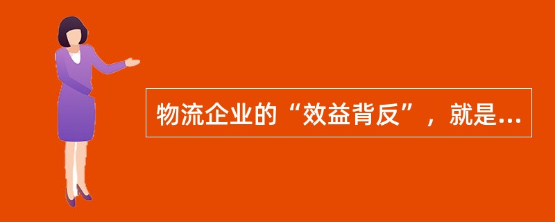 物流企业的“效益背反”，就是指其为客户提供的服务越好，成本就越低。（）