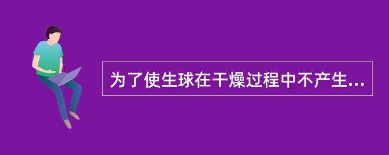 为了使生球在干燥过程中不产生破裂，常可以采用较低的干燥温度和介质流速，（）干燥速